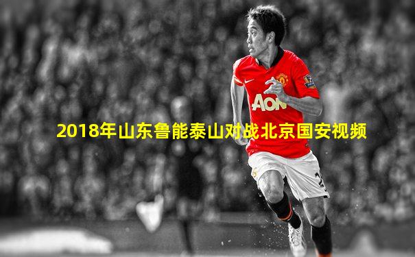 2018年山东鲁能泰山对战北京国安视频