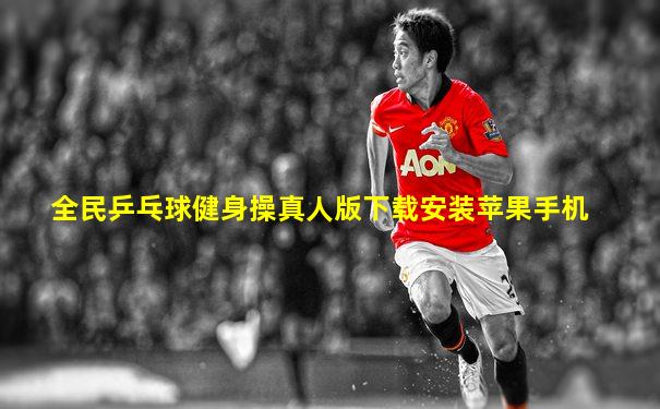 全民乒乓球健身操真人版下载安装苹果手机