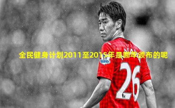 全民健身计划2011至2015年是哪年颁布的呢