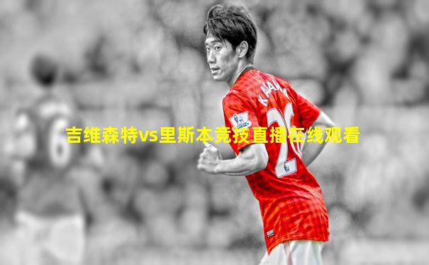 吉维森特vs里斯本竞技直播在线观看