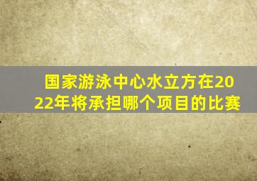国家游泳中心水立方在2022年将承担哪个项目的比赛