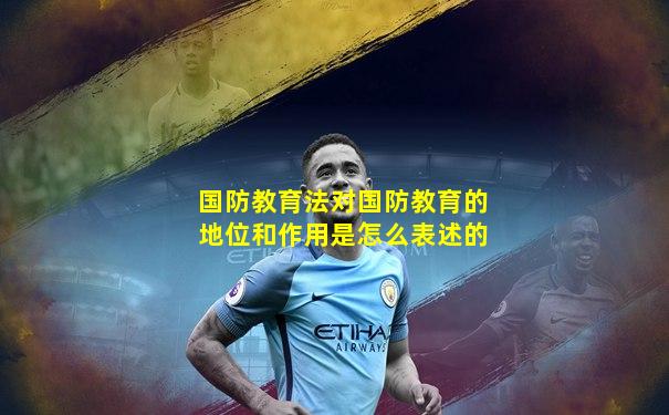 国防教育法对国防教育的地位和作用是怎么表述的