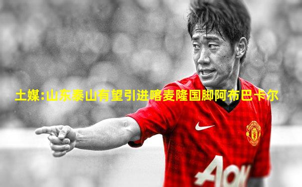 土媒:山东泰山有望引进喀麦隆国脚阿布巴卡尔