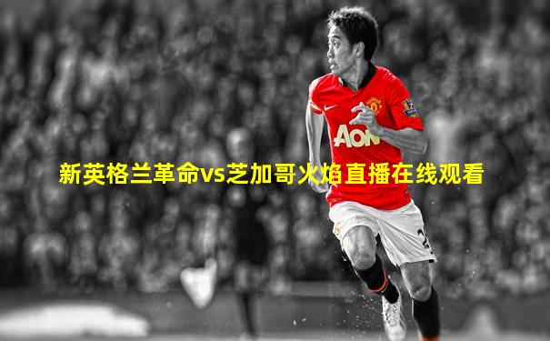 新英格兰革命vs芝加哥火焰直播在线观看
