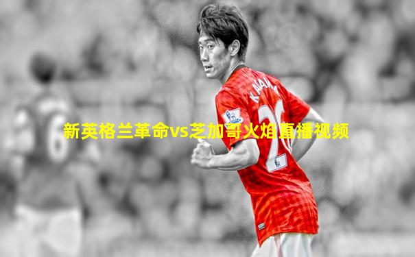 新英格兰革命vs芝加哥火焰直播视频