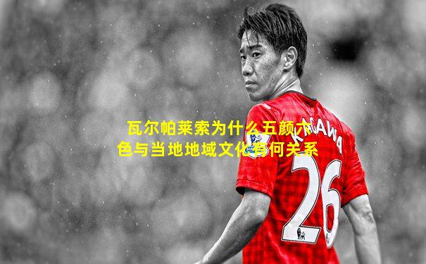 瓦尔帕莱索为什么五颜六色与当地地域文化有何关系
