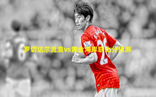 罗切达尔流浪vs黄金海岸联比分预测
