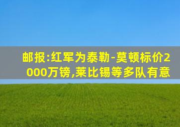 邮报:红军为泰勒-莫顿标价2000万镑,莱比锡等多队有意